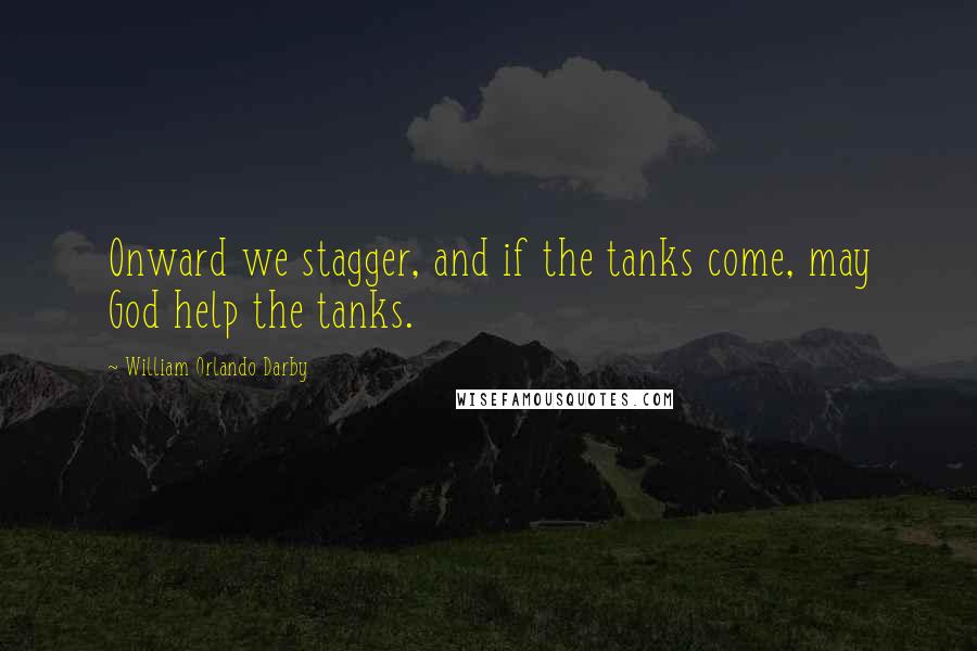 William Orlando Darby quotes: Onward we stagger, and if the tanks come, may God help the tanks.