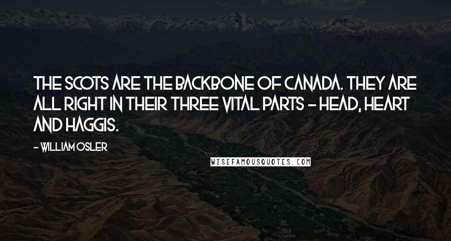 William Osler quotes: The Scots are the backbone of Canada. They are all right in their three vital parts - head, heart and haggis. William Osler quotes: The Scots are the backbone of Canada. They are all right in their three vital parts - head, heart and haggis.