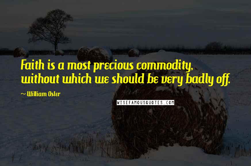 William Osler quotes: Faith is a most precious commodity, without which we should be very badly off.