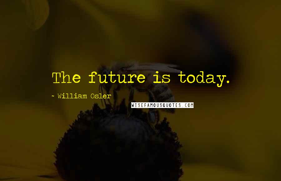 William Osler quotes: The future is today.