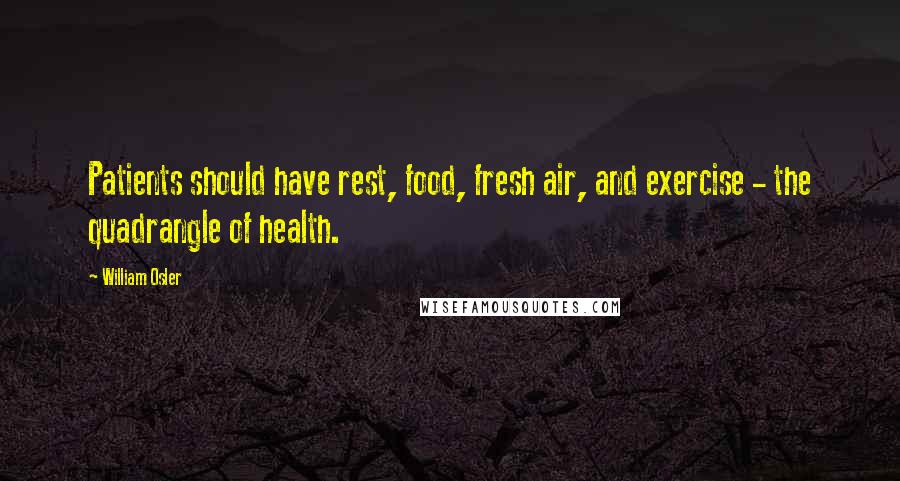 William Osler quotes: Patients should have rest, food, fresh air, and exercise - the quadrangle of health.