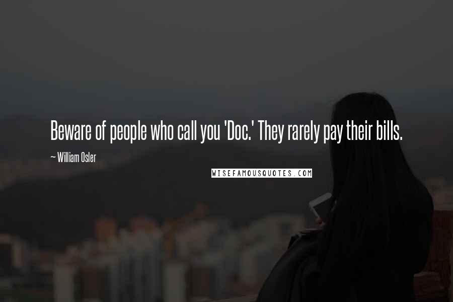 William Osler quotes: Beware of people who call you 'Doc.' They rarely pay their bills.