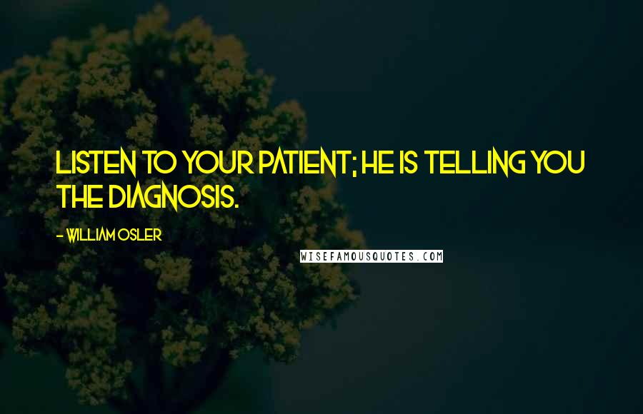 William Osler quotes: Listen to your patient; he is telling you the diagnosis.