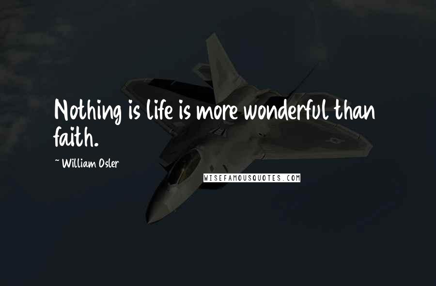 William Osler quotes: Nothing is life is more wonderful than faith.