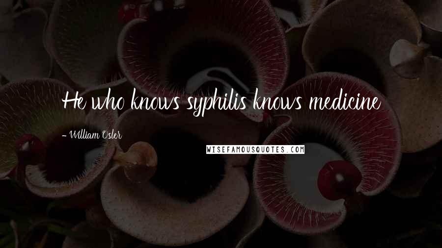 William Osler quotes: He who knows syphilis knows medicine