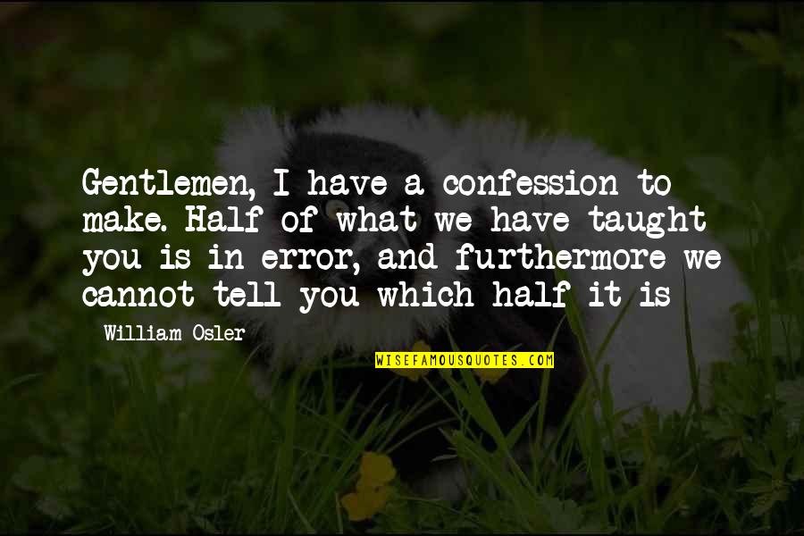 William Osler Quotes By William Osler: Gentlemen, I have a confession to make. Half
