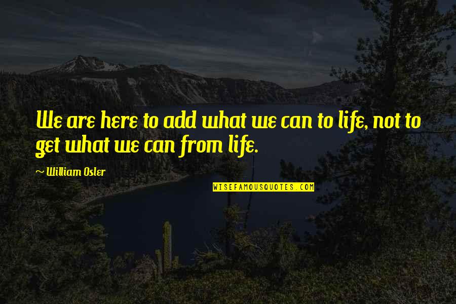 William Osler Quotes By William Osler: We are here to add what we can