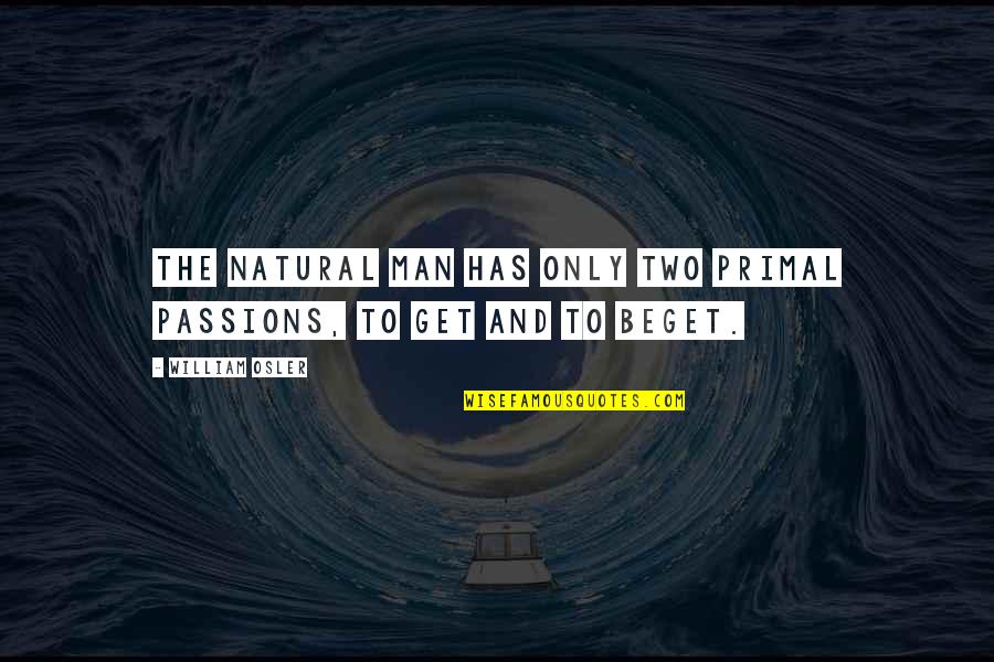 William Osler Quotes By William Osler: The natural man has only two primal passions,