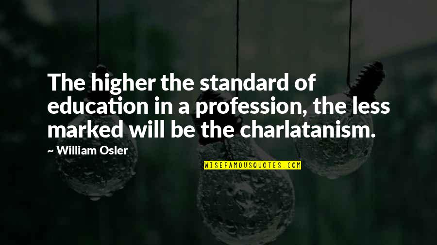 William Osler Quotes By William Osler: The higher the standard of education in a