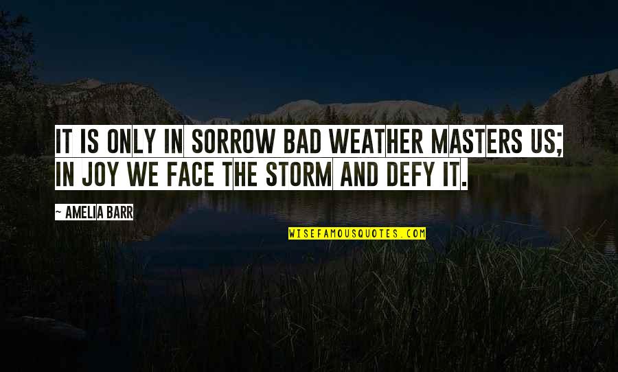 William Osman Quotes By Amelia Barr: It is only in sorrow bad weather masters