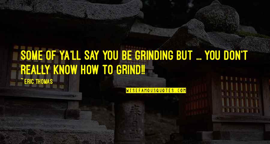 William Oughtred Quotes By Eric Thomas: Some of ya'll SAY you be grinding but