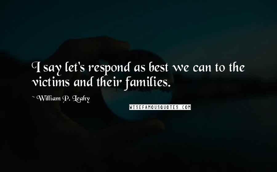 William P. Leahy quotes: I say let's respond as best we can to the victims and their families.