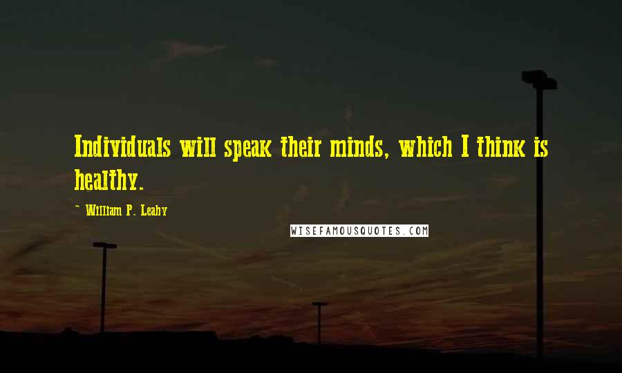 William P. Leahy quotes: Individuals will speak their minds, which I think is healthy.