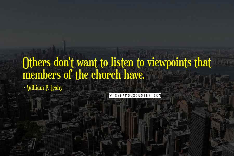 William P. Leahy quotes: Others don't want to listen to viewpoints that members of the church have.