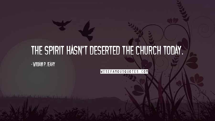 William P. Leahy quotes: The Spirit hasn't deserted the church today.