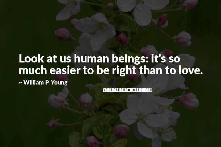 William P. Young quotes: Look at us human beings: it's so much easier to be right than to love.