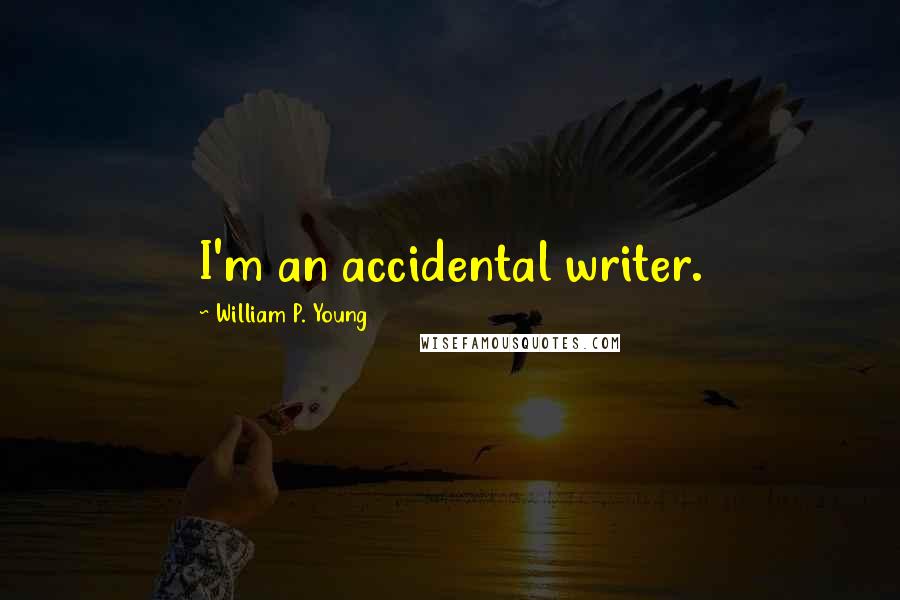 William P. Young quotes: I'm an accidental writer.