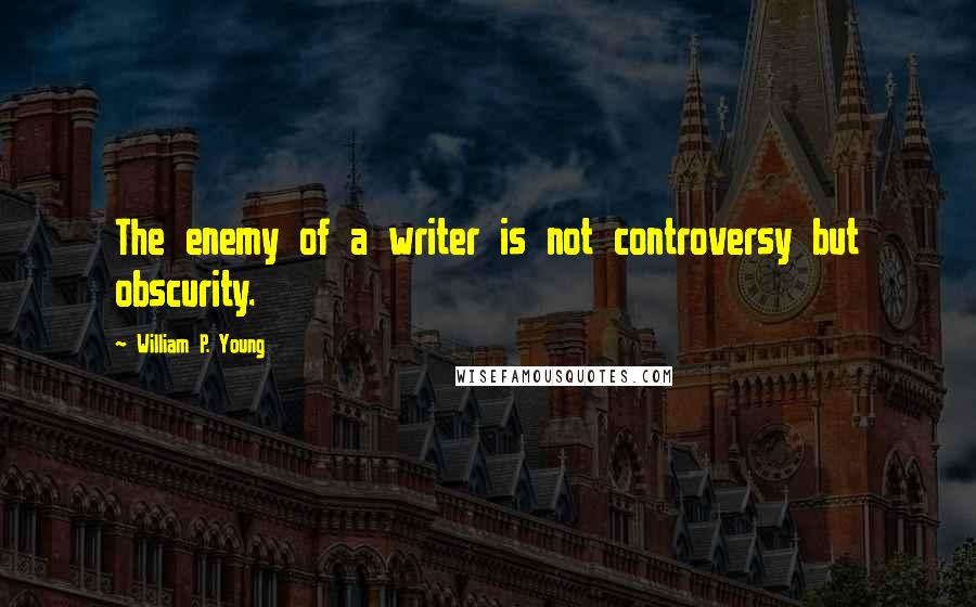 William P. Young quotes: The enemy of a writer is not controversy but obscurity.