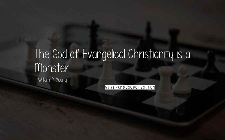 William P. Young quotes: The God of Evangelical Christianity is a Monster.