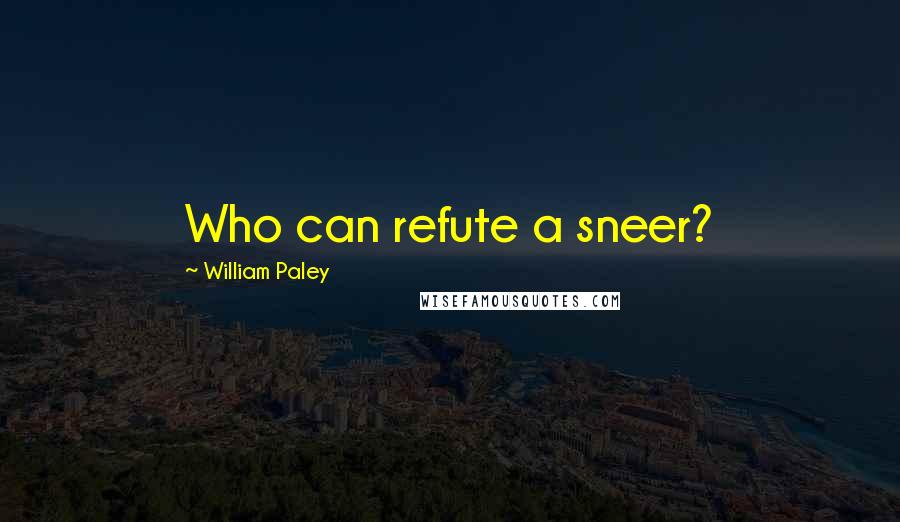 William Paley quotes: Who can refute a sneer?