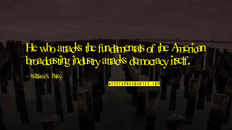 William Paley Quotes By William S. Paley: He who attacks the fundamentals of the American