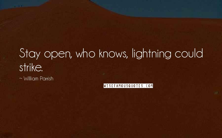 William Parrish quotes: Stay open, who knows, lightning could strike.