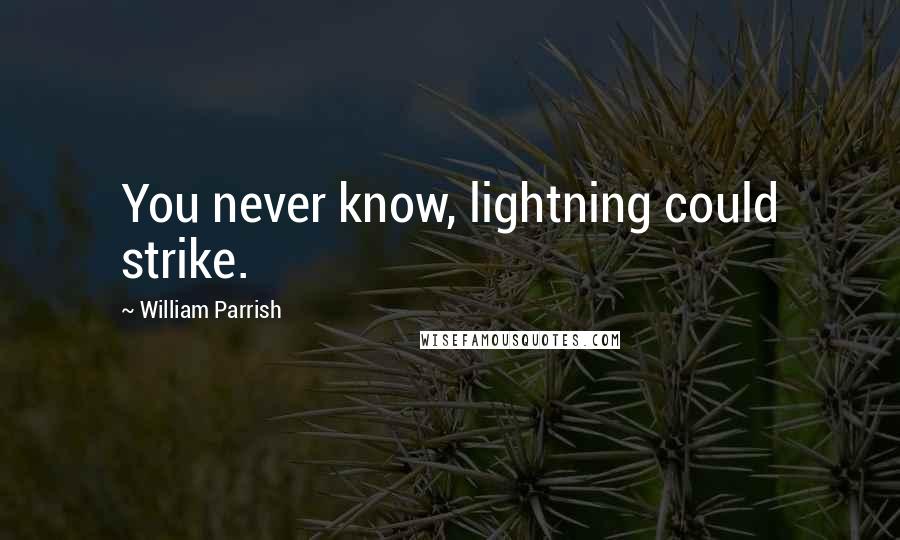 William Parrish quotes: You never know, lightning could strike.