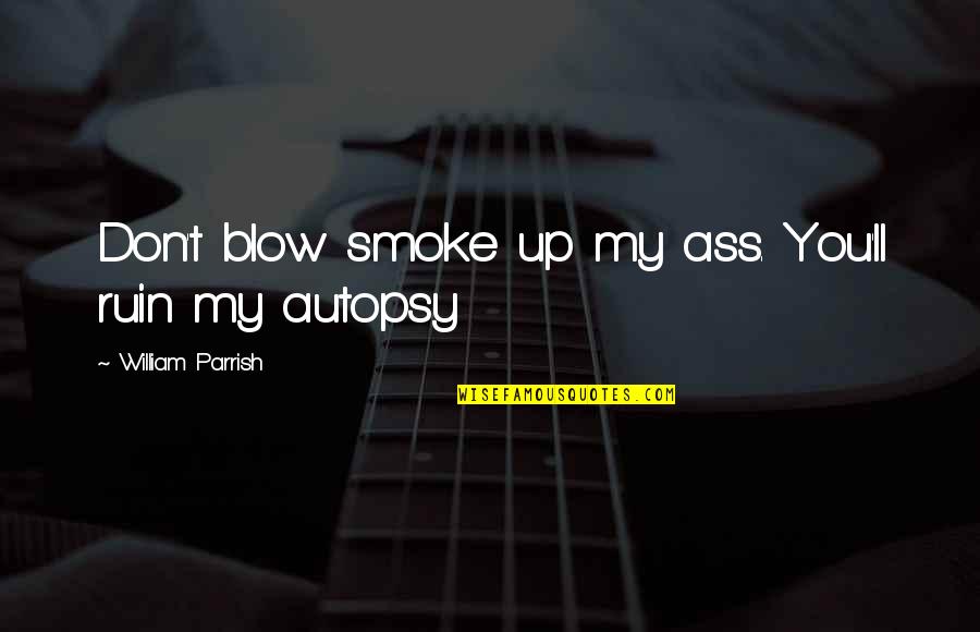 William Parrish Quotes By William Parrish: Don't blow smoke up my ass. You'll ruin
