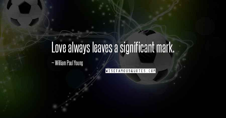 William Paul Young quotes: Love always leaves a significant mark.