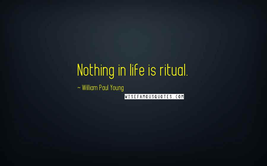 William Paul Young quotes: Nothing in life is ritual.