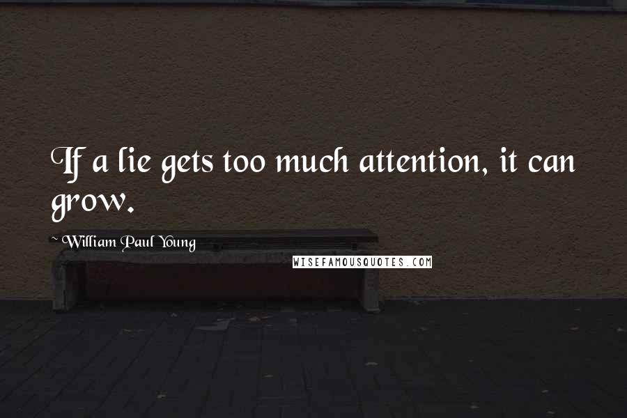 William Paul Young quotes: If a lie gets too much attention, it can grow.