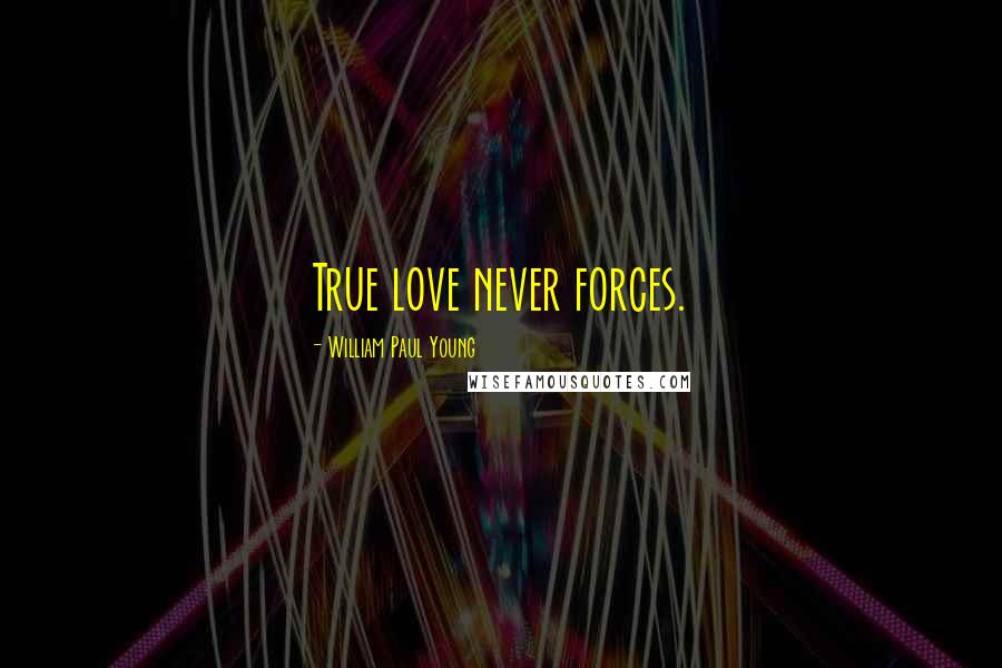 William Paul Young quotes: True love never forces.