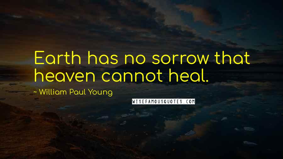 William Paul Young quotes: Earth has no sorrow that heaven cannot heal.