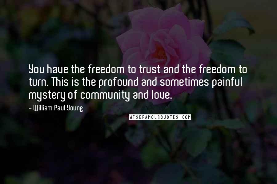 William Paul Young quotes: You have the freedom to trust and the freedom to turn. This is the profound and sometimes painful mystery of community and love.