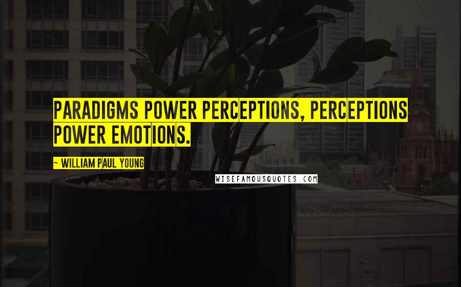 William Paul Young quotes: Paradigms power perceptions, perceptions power emotions.