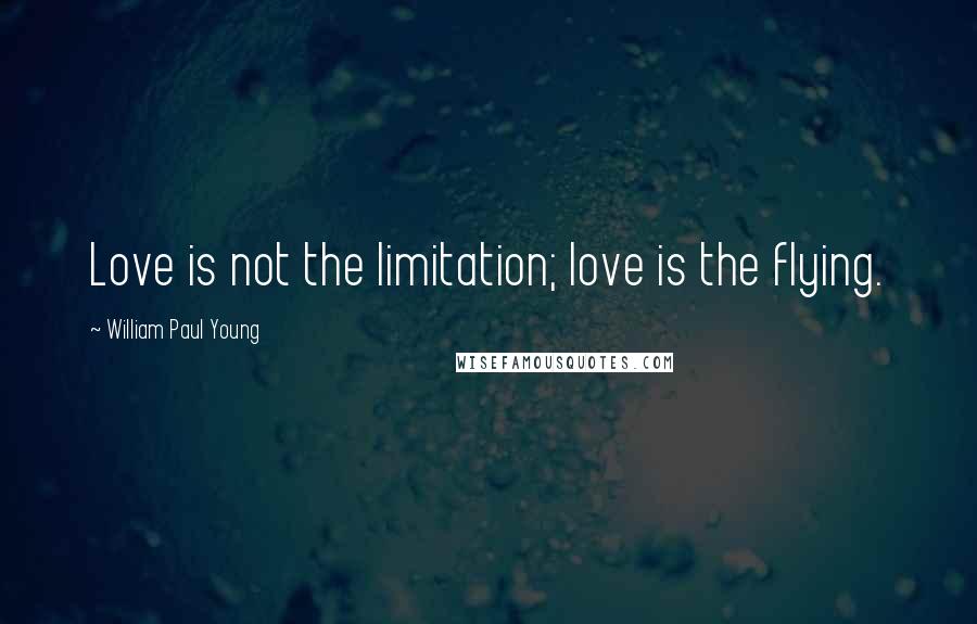 William Paul Young quotes: Love is not the limitation; love is the flying.