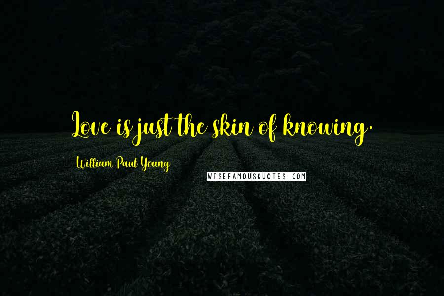 William Paul Young quotes: Love is just the skin of knowing.