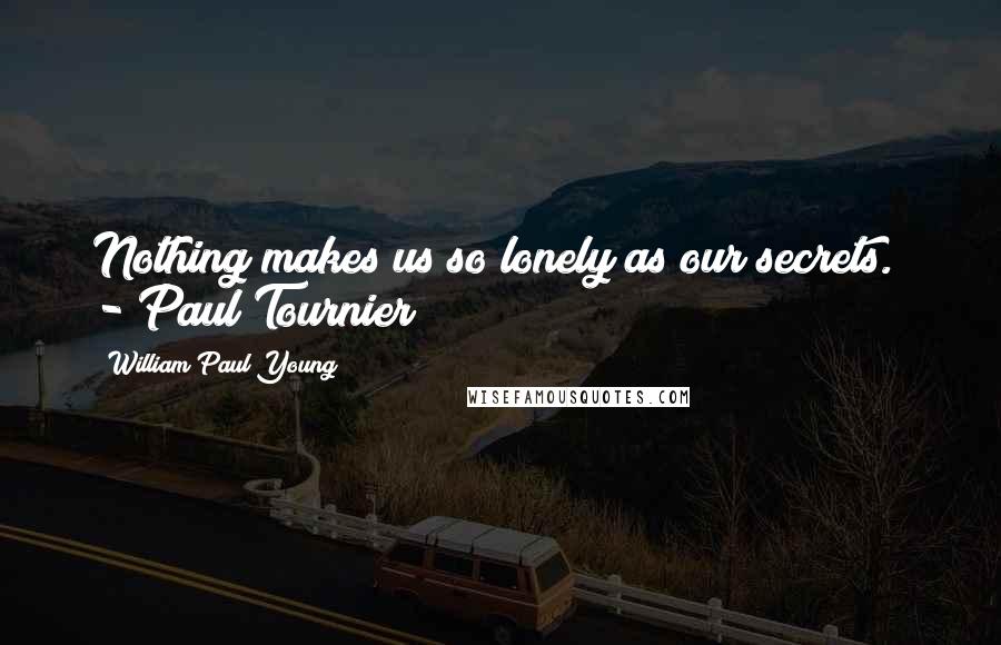 William Paul Young quotes: Nothing makes us so lonely as our secrets. - Paul Tournier