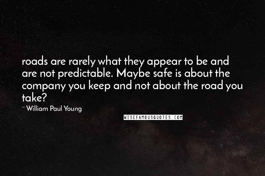 William Paul Young quotes: roads are rarely what they appear to be and are not predictable. Maybe safe is about the company you keep and not about the road you take?