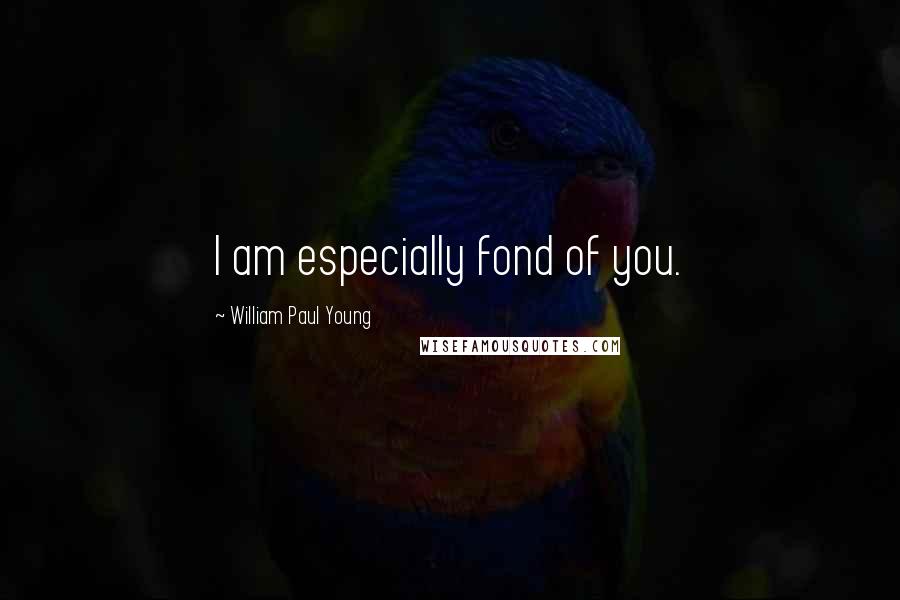 William Paul Young quotes: I am especially fond of you.