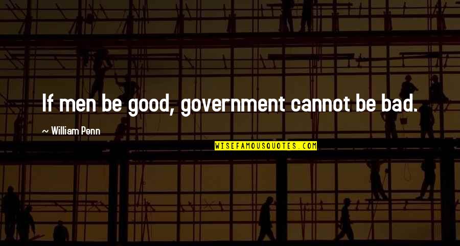 William Penn Quotes By William Penn: If men be good, government cannot be bad.