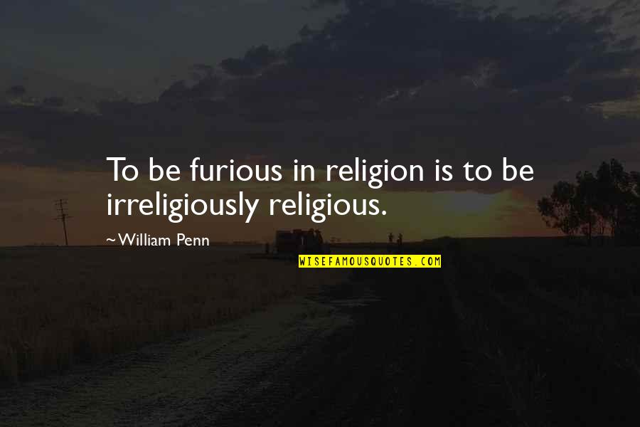 William Penn Quotes By William Penn: To be furious in religion is to be