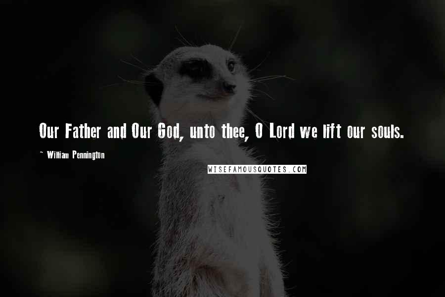 William Pennington quotes: Our Father and Our God, unto thee, O Lord we lift our souls.