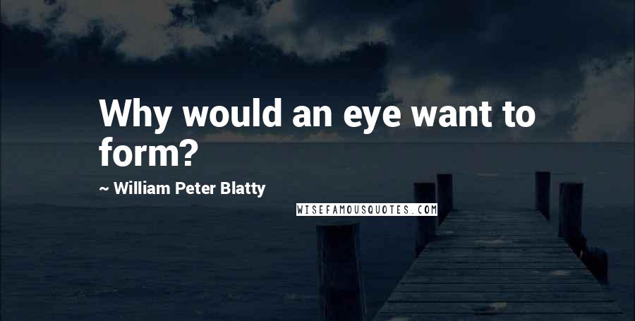 William Peter Blatty quotes: Why would an eye want to form?