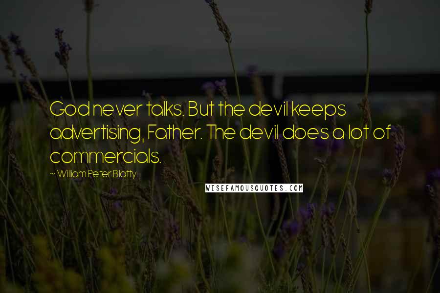 William Peter Blatty quotes: God never talks. But the devil keeps advertising, Father. The devil does a lot of commercials.