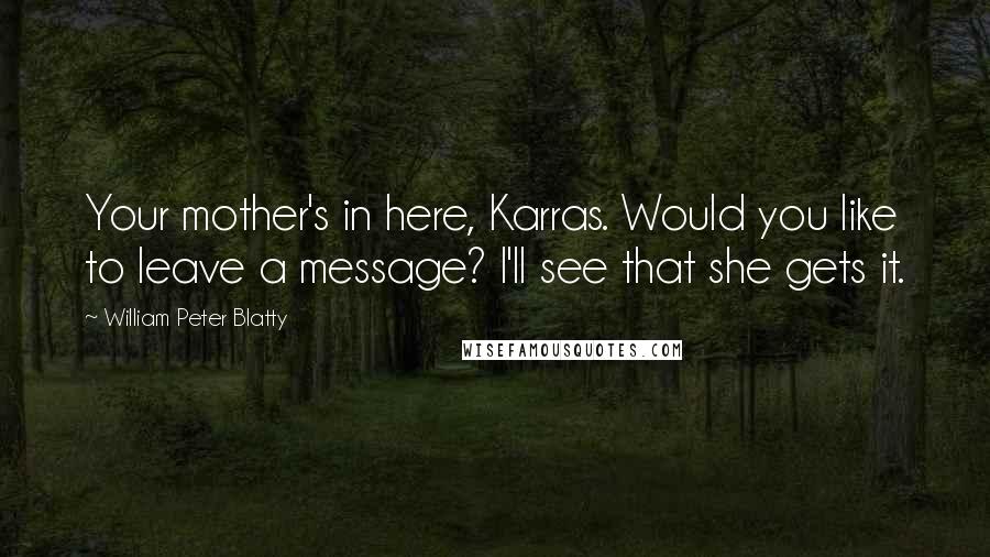 William Peter Blatty quotes: Your mother's in here, Karras. Would you like to leave a message? I'll see that she gets it.