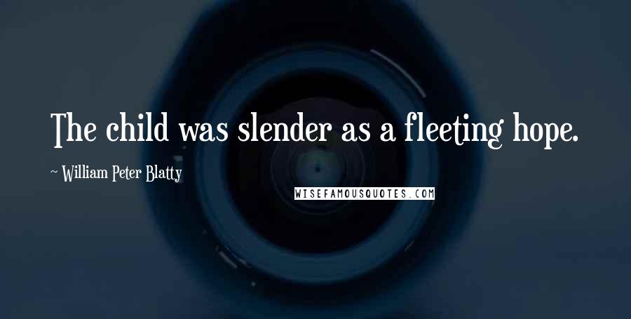 William Peter Blatty quotes: The child was slender as a fleeting hope.