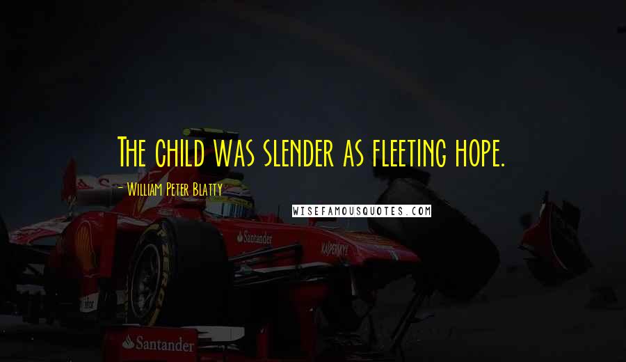 William Peter Blatty quotes: The child was slender as fleeting hope.
