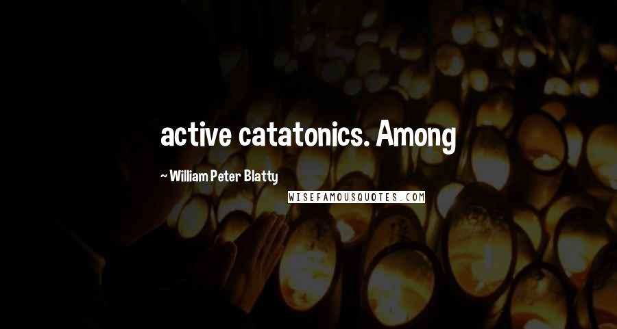 William Peter Blatty quotes: active catatonics. Among