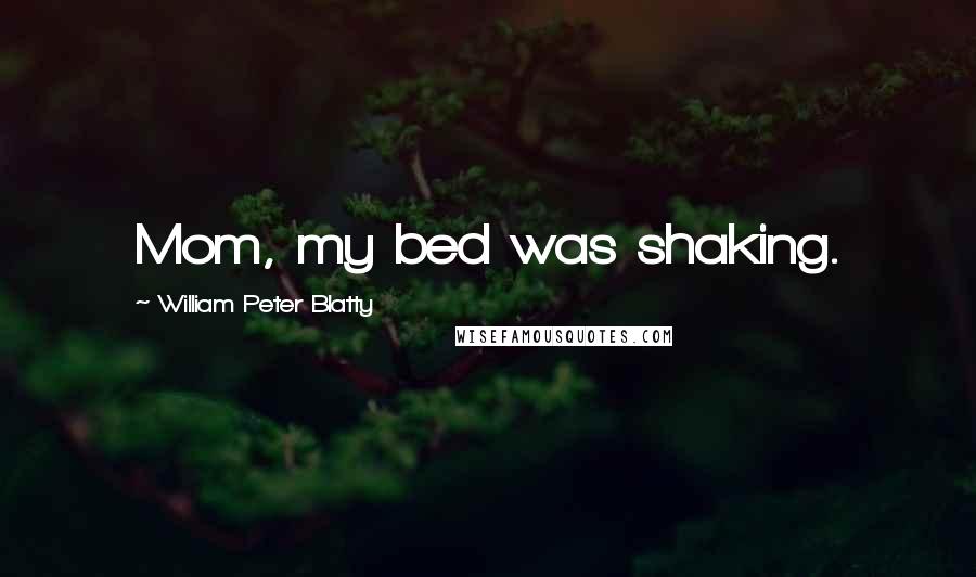 William Peter Blatty quotes: Mom, my bed was shaking.